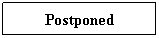 Text Box: Postponed
